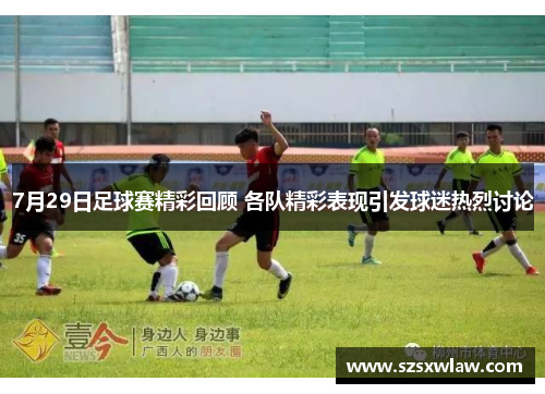 7月29日足球赛精彩回顾 各队精彩表现引发球迷热烈讨论
