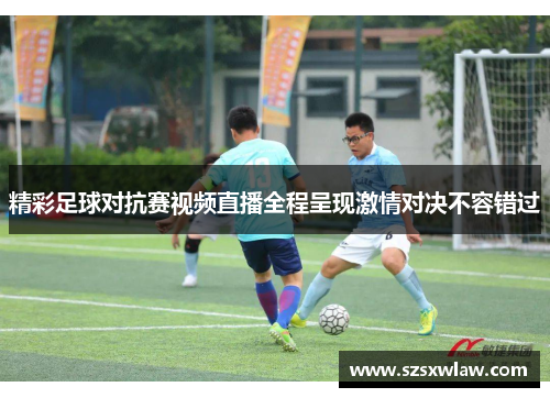 精彩足球对抗赛视频直播全程呈现激情对决不容错过
