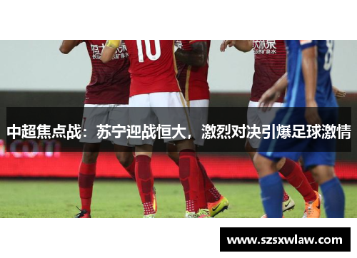中超焦点战：苏宁迎战恒大，激烈对决引爆足球激情