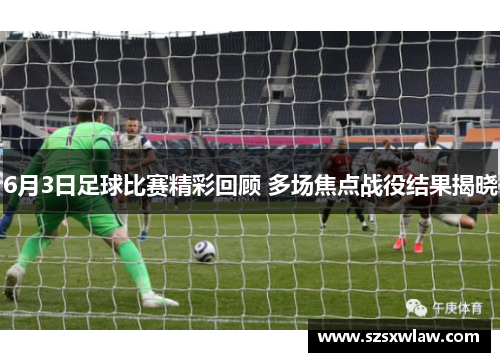 6月3日足球比赛精彩回顾 多场焦点战役结果揭晓