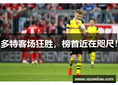 多特客场狂胜，榜首近在咫尺！