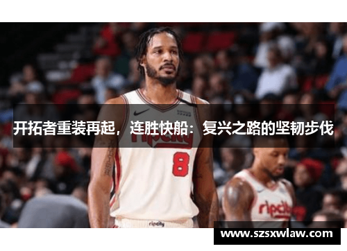 开拓者重装再起，连胜快船：复兴之路的坚韧步伐
