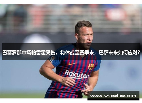 巴塞罗那中场帕雷霍受伤，将休战至赛季末，巴萨未来如何应对？