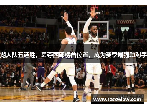 湖人队五连胜，勇夺西部榜首位置，成为赛季最强劲对手