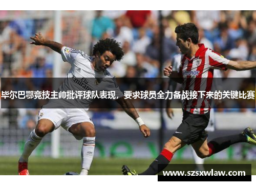 毕尔巴鄂竞技主帅批评球队表现，要求球员全力备战接下来的关键比赛