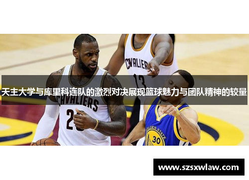 天主大学与库里科连队的激烈对决展现篮球魅力与团队精神的较量