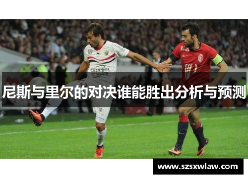 尼斯与里尔的对决谁能胜出分析与预测