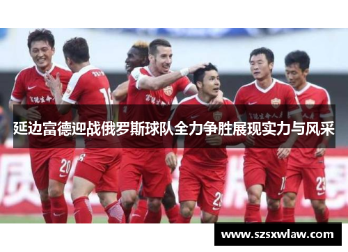 延边富德迎战俄罗斯球队全力争胜展现实力与风采