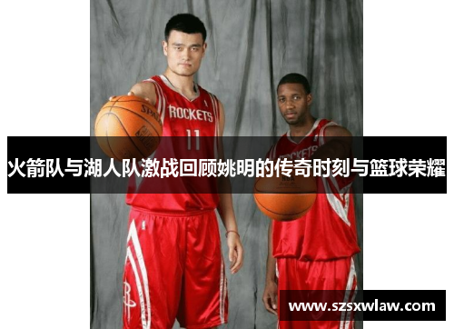 火箭队与湖人队激战回顾姚明的传奇时刻与篮球荣耀