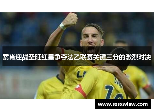 索肖迎战圣旺红星争夺法乙联赛关键三分的激烈对决