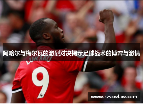 阿哈尔与梅尔瓦的激烈对决揭示足球战术的博弈与激情