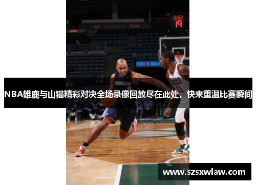 NBA雄鹿与山猫精彩对决全场录像回放尽在此处，快来重温比赛瞬间