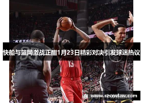 快船与篮网激战正酣1月23日精彩对决引发球迷热议