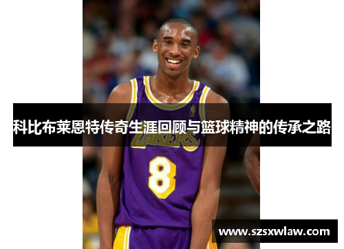 科比布莱恩特传奇生涯回顾与篮球精神的传承之路